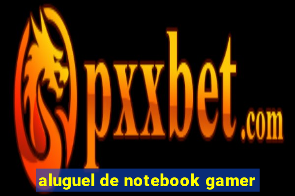 aluguel de notebook gamer